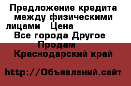 Предложение кредита между физическими лицами › Цена ­ 5 000 000 - Все города Другое » Продам   . Краснодарский край